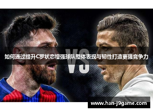 如何通过提升C罗状态增强球队整体表现与韧性打造更强竞争力