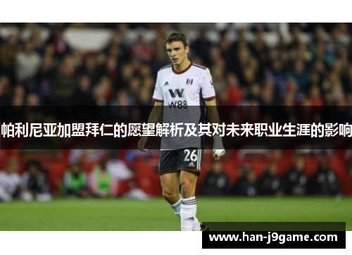 帕利尼亚加盟拜仁的愿望解析及其对未来职业生涯的影响