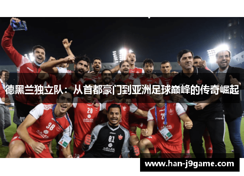 德黑兰独立队:从首都豪门到亚洲足球巅峰的传奇崛起 德黑兰独立队:从首都豪门到亚洲足球巅峰的传奇崛起