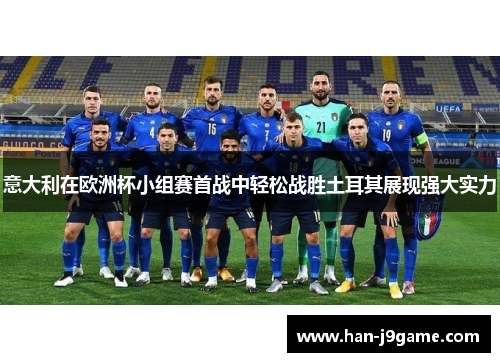 意大利在欧洲杯小组赛首战中轻松战胜土耳其展现强大实力