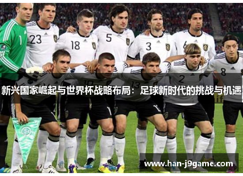 新兴国家崛起与世界杯战略布局:足球新时代的挑战与机遇 新兴国家崛起与世界杯战略布局:足球新时代的挑战与机遇