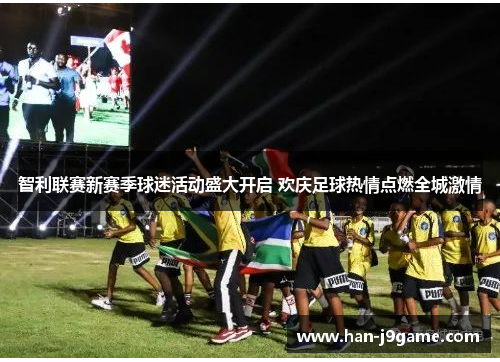 智利联赛新赛季球迷活动盛大开启 欢庆足球热情点燃全城激情 智利联赛新赛季球迷活动盛大开启 欢庆足球热情点燃全城激情