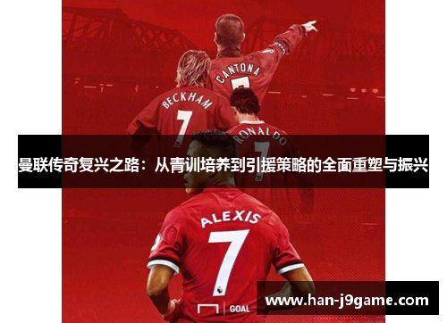 曼联传奇复兴之路:从青训培养到引援策略的全面重塑与振兴 曼联传奇复兴之路:从青训培养到引援策略的全面重塑与振兴