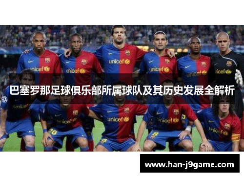 巴塞罗那足球俱乐部所属球队及其历史发展全解析 巴塞罗那足球俱乐部所属球队及其历史发展全解析