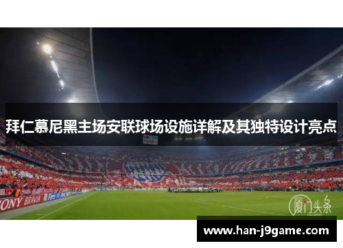 拜仁慕尼黑主场安联球场设施详解及其独特设计亮点 拜仁慕尼黑主场安联球场设施详解及其独特设计亮点