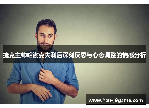 捷克主帅哈谢克失利后深刻反思与心态调整的情感分析