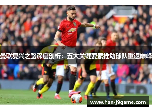 曼联复兴之路深度剖析：五大关键要素推动球队重返巅峰