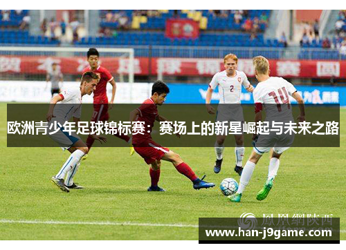 欧洲青少年足球锦标赛：赛场上的新星崛起与未来之路