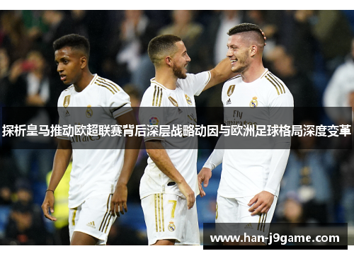 探析皇马推动欧超联赛背后深层战略动因与欧洲足球格局深度变革