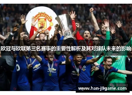 欧冠与欧联第三名赛事的重要性解析及其对球队未来的影响 欧冠与欧联第三名赛事的重要性解析及其对球队未来的影响