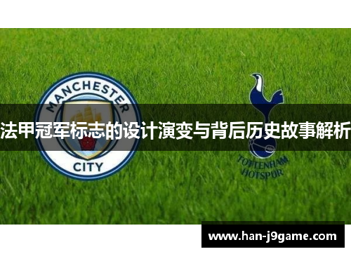 法甲冠军标志的设计演变与背后历史故事解析 法甲冠军标志的设计演变与背后历史故事解析