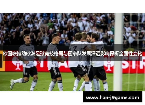 欧国联推动欧洲足球竞技格局与国家队发展深远影响探析全面性变化 欧国联推动欧洲足球竞技格局与国家队发展深远影响探析全面性变化