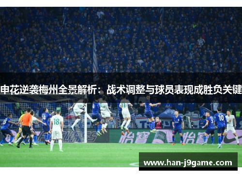申花逆袭梅州全景解析:战术调整与球员表现成胜负关键 申花逆袭梅州全景解析:战术调整与球员表现成胜负关键