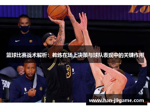 篮球比赛战术解析：教练在场上决策与球队表现中的关键作用