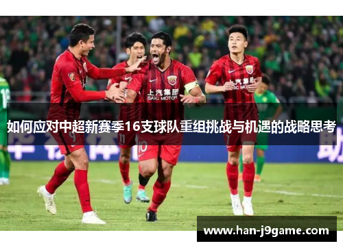 如何应对中超新赛季16支球队重组挑战与机遇的战略思考