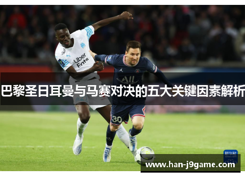 巴黎圣日耳曼与马赛对决的五大关键因素解析 巴黎圣日耳曼与马赛对决的五大关键因素解析