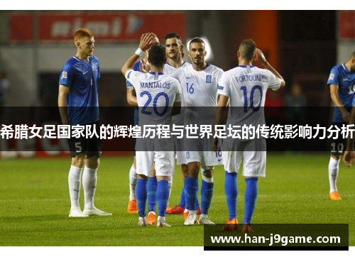希腊女足国家队的辉煌历程与世界足坛的传统影响力分析