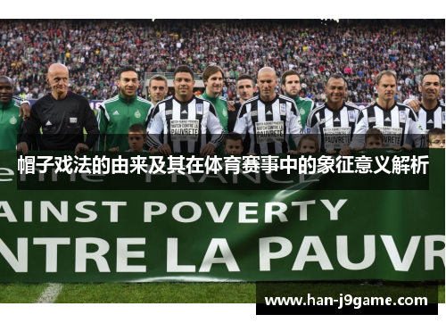 帽子戏法的由来及其在体育赛事中的象征意义解析 帽子戏法的由来及其在体育赛事中的象征意义解析