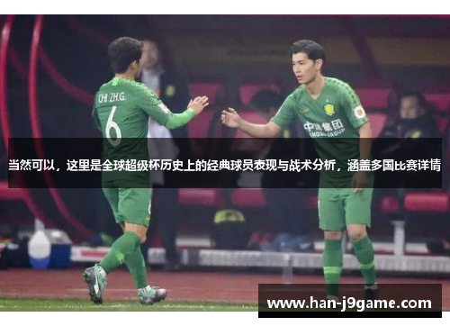 当然可以，这里是全球超级杯历史上的经典球员表现与战术分析，涵盖多国比赛详情