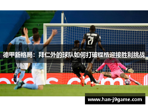 德甲新格局：拜仁外的球队如何打破桎梏迎接胜利挑战