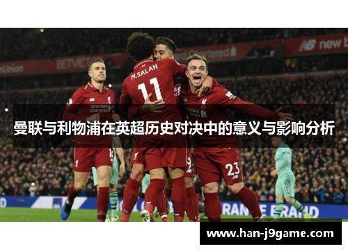曼联与利物浦在英超历史对决中的意义与影响分析