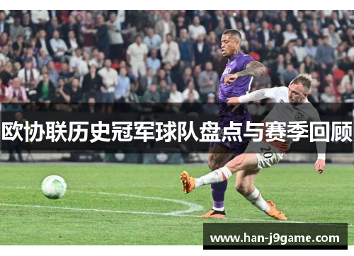 欧协联历史冠军球队盘点与赛季回顾 欧协联历史冠军球队盘点与赛季回顾