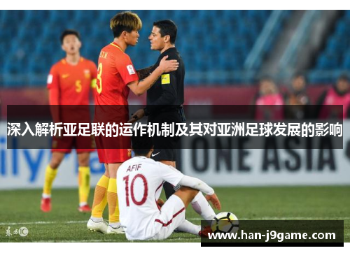深入解析亚足联的运作机制及其对亚洲足球发展的影响 深入解析亚足联的运作机制及其对亚洲足球发展的影响