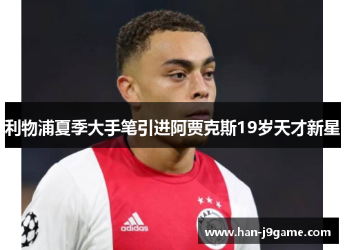 利物浦夏季大手笔引进阿贾克斯19岁天才新星 利物浦夏季大手笔引进阿贾克斯19岁天才新星