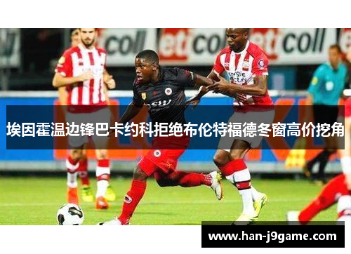 埃因霍温边锋巴卡约科拒绝布伦特福德冬窗高价挖角