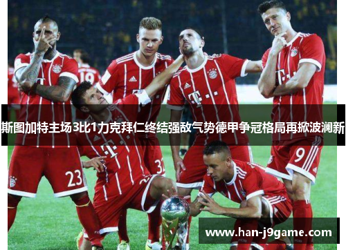 斯图加特主场3比1力克拜仁终结强敌气势德甲争冠格局再掀波澜新 斯图加特主场3比1力克拜仁终结强敌气势德甲争冠格局再掀波澜新