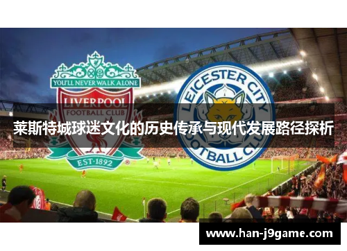莱斯特城球迷文化的历史传承与现代发展路径探析 莱斯特城球迷文化的历史传承与现代发展路径探析
