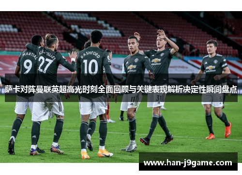 萨卡对阵曼联英超高光时刻全面回顾与关键表现解析决定性瞬间盘点