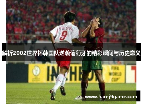 解析2002世界杯韩国队逆袭葡萄牙的精彩瞬间与历史意义