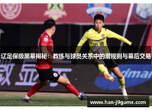 辽足保级黑幕揭秘：教练与球员关系中的潜规则与幕后交易