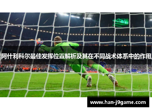 阿什利科尔最佳发挥位置解析及其在不同战术体系中的作用