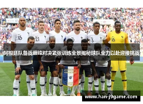 阿根廷队备战巅峰对决紧张训练全景揭秘球队全力以赴迎接挑战