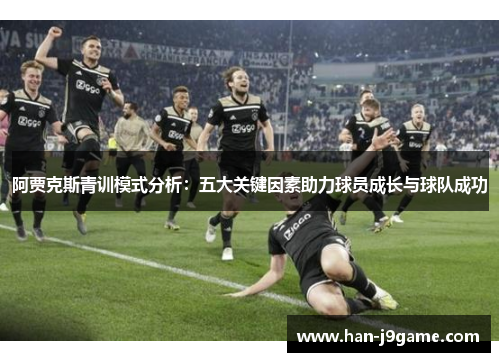 阿贾克斯青训模式分析：五大关键因素助力球员成长与球队成功