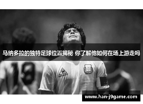 马纳多拉的独特足球位置揭秘 你了解他如何在场上游走吗