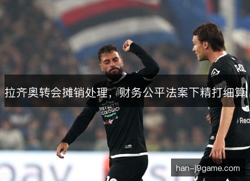 拉齐奥转会摊销处理，财务公平法案下精打细算