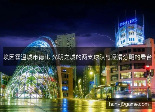埃因霍温城市德比 光明之城的两支球队与泾渭分明的看台